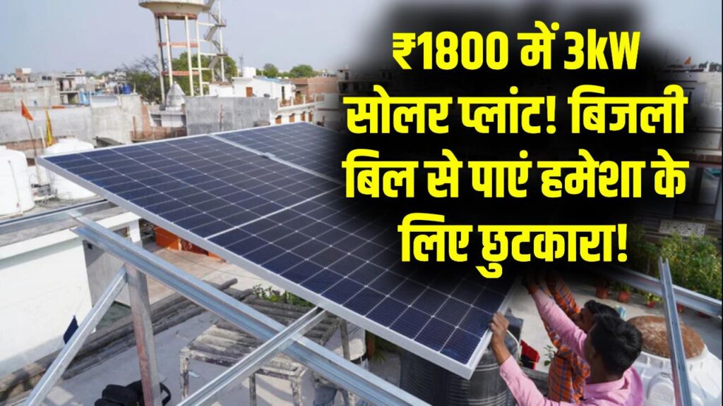 मात्र ₹1800 में 3kW का सोलर प्लांट! बिजली बिल का झंझट हमेशा के लिए खत्म, जानें अप्लाई करने का तरीका