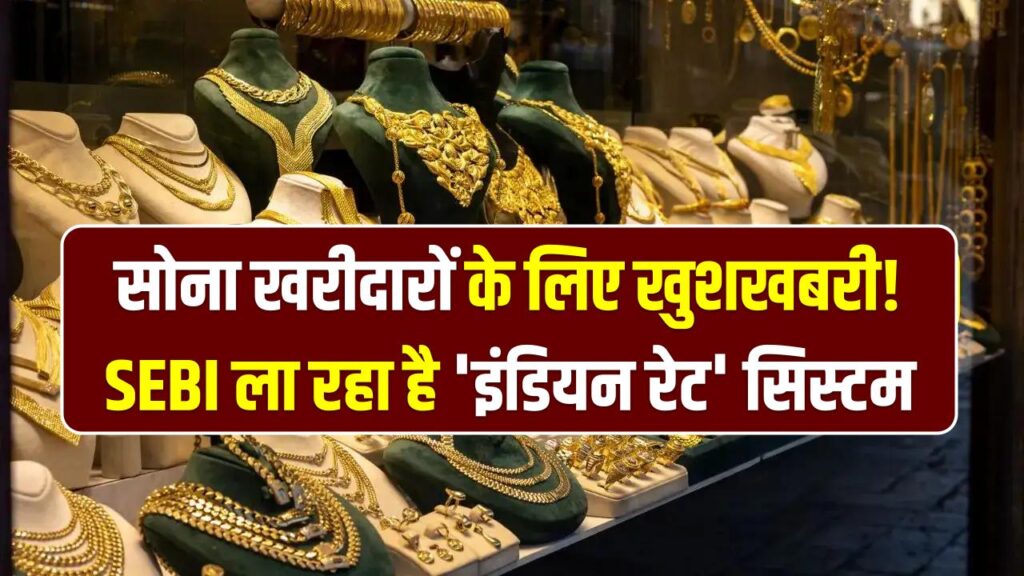 सोना खरीदारों के लिए खुशखबरी! SEBI ला रहा है 'इंडियन रेट' सिस्टम, अब विदेश के भरोसे नहीं रहेगा आपका गोल्ड निवेश