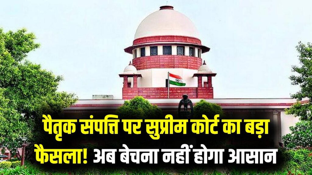 सुप्रीम कोर्ट का ऐतिहासिक फैसला! अब पैतृक संपत्ति बेचना नहीं होगा आसान, खरीदार और मालिक जरूर पढ़ें