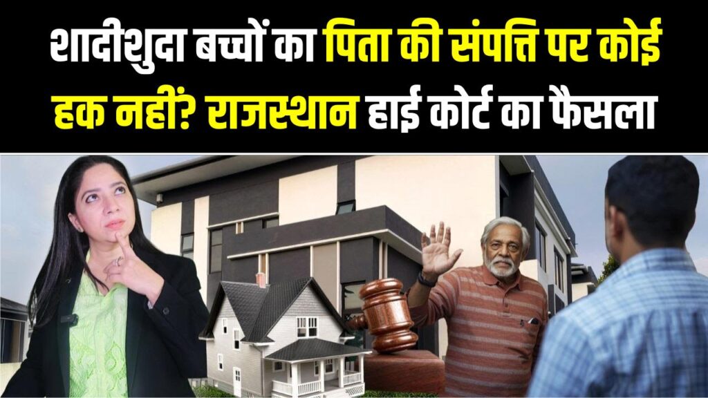 शादीशुदा बच्चों का पिता की संपत्ति पर कोई हक नहीं? राजस्थान हाई कोर्ट का चौंकाने वाला फैसला, बदल जाएगी विरासत की पूरी परिभाषा