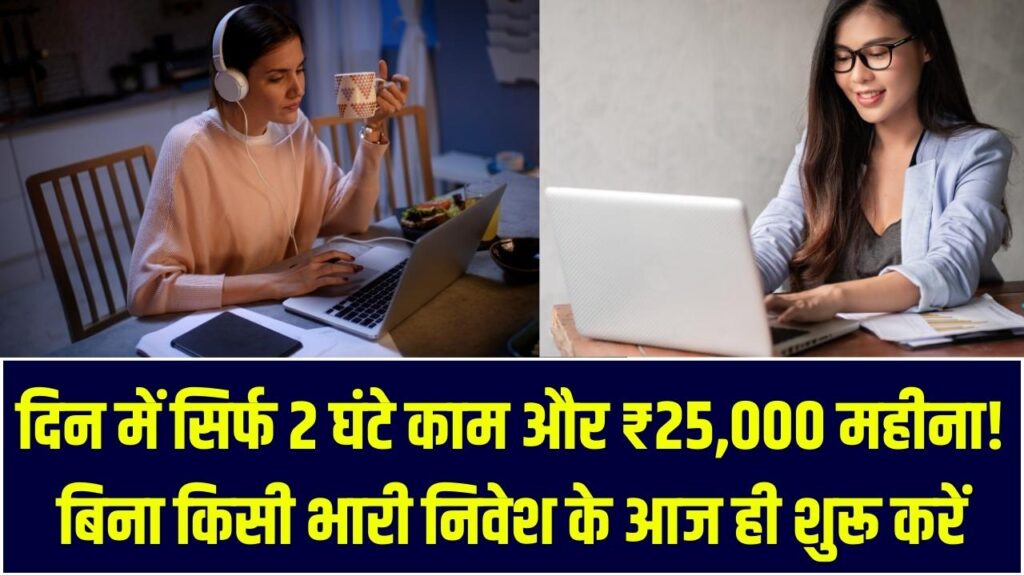 Work From Home: दिन में सिर्फ 2 घंटे काम और ₹25,000 महीना! बिना किसी भारी निवेश के आज ही शुरू करें