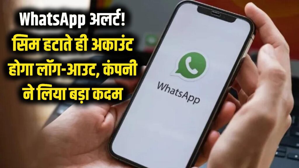 WhatsApp यूजर्स सावधान! अब सिम कार्ड निकाला तो तुरंत लॉग-आउट हो जाएगा आपका अकाउंट, इस वजह से व्हाट्सप्प ने उठाया बड़ा कदम 1 WhatsApp यूजर्स सावधान! अब सिम कार्ड निकाला तो तुरंत लॉग-आउट हो जाएगा आपका अकाउंट, इस वजह से व्हाट्सप्प ने उठाया बड़ा कदम