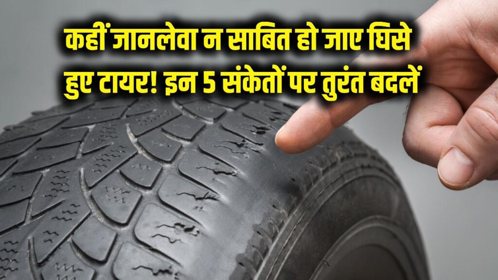 कहीं जानलेवा न साबित हो जाए घिसे हुए टायर! इन 5 संकेतों को न करें नजरअंदाज, तुरंत बदलें