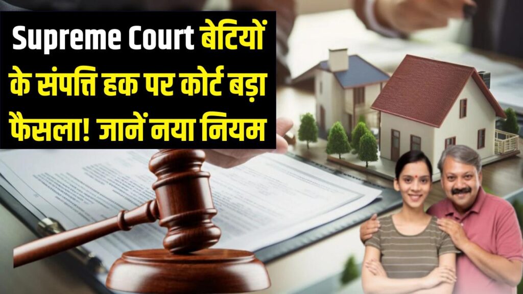 Supreme Court का बड़ा फैसला: क्या बेटियों को नहीं मिलेगा पिता की संपत्ति में हक? जान लें वरना हाथ से निकल जाएगा मौका