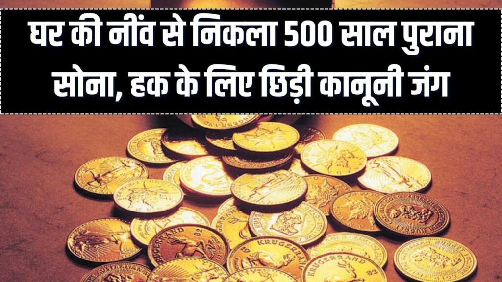 घर की नींव में मिला 500 साल पुराना सोने का खजाना! परिवार और सरकार के बीच छिड़ी जंग; जानें अब किसका होगा सोना