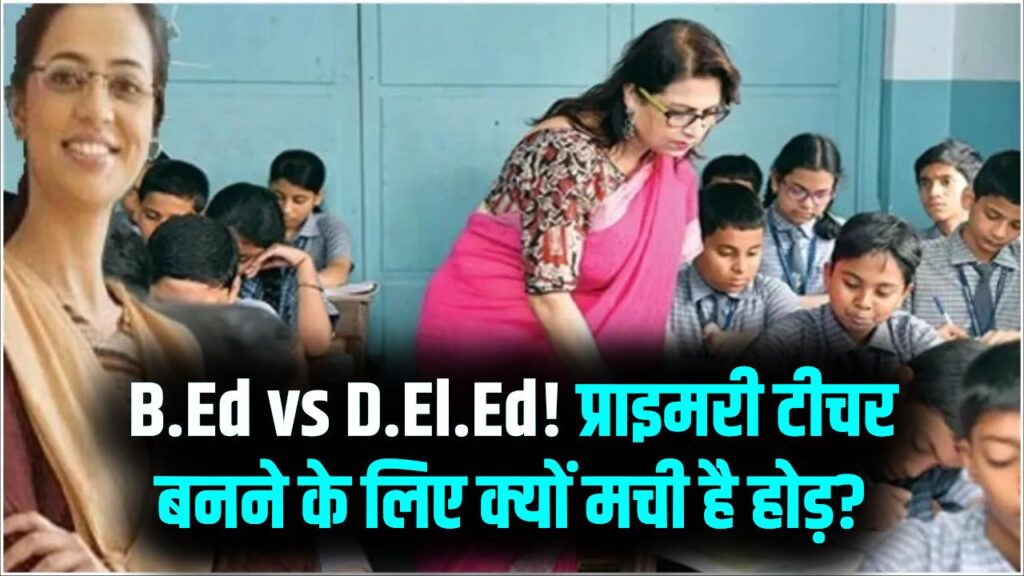 B.Ed पर भारी पड़ रहा D.El.Ed; जानें क्यों प्राइमरी स्कूल टीचर बनने के लिए मची है इसमें होड़?