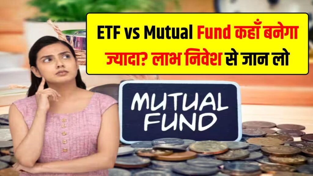 ETF vs Mutual Fund: कहाँ लगाएं पैसा, कहाँ बनेगा ज्यादा? इन्वेस्ट करने से पहले जान लो
