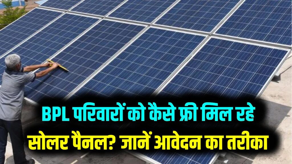 BPL परिवारों को कैसे फ्री मिल रहे सोलर पैनल? जानें आवेदन का तरीका और आखिरी तारीख; बिजली बिल से पाएं हमेशा की छुट्टी