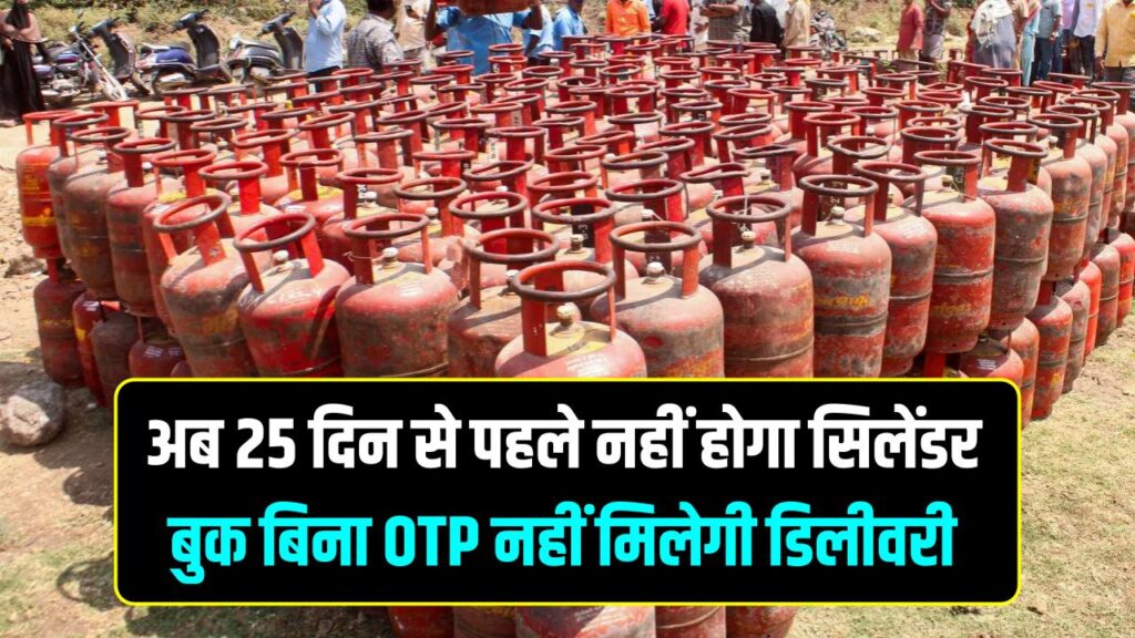 रसोई गैस के नियमों में बड़ा बदलाव! अब 25 दिन से पहले नहीं होगा सिलेंडर बुक; OTP के बिना नहीं मिलेगी डिलीवरी