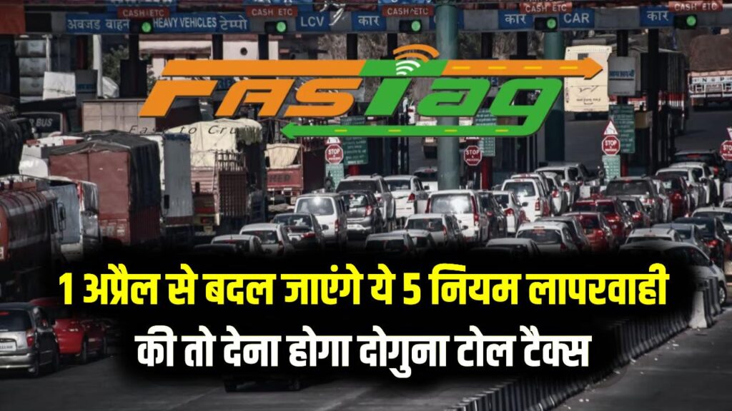 FASTag यूजर्स के लिए चेतावनी! 1 अप्रैल से बदल जाएंगे ये 5 नियम; जरा सी लापरवाही और देना होगा दोगुना टोल टैक्स