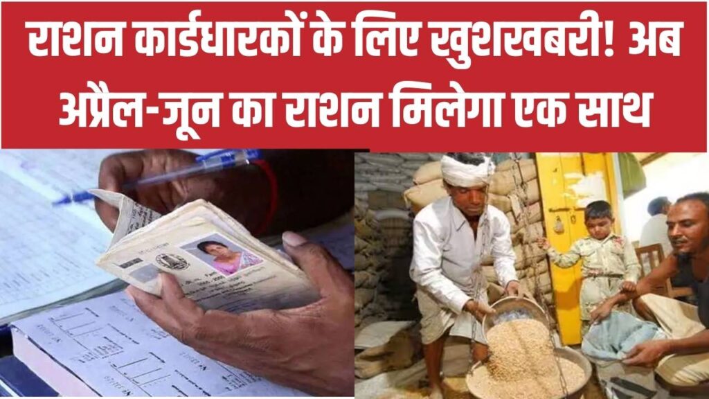 राशन कार्डधारकों को अब अप्रैल, मई और जून का राशन मिलेगा एक साथ; लंबी लाइनों से बचने के लिए सरकार का मास्टरप्लान