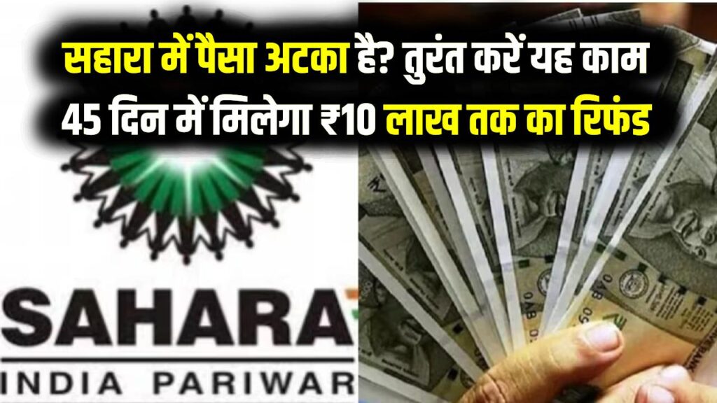 सहारा में पैसा अटका है? तुरंत करें यह काम, 45 दिन में मिलेगा ₹10 लाख तक का रिफंड; जानें स्टेप-बाय-स्टेप प्रोसेस