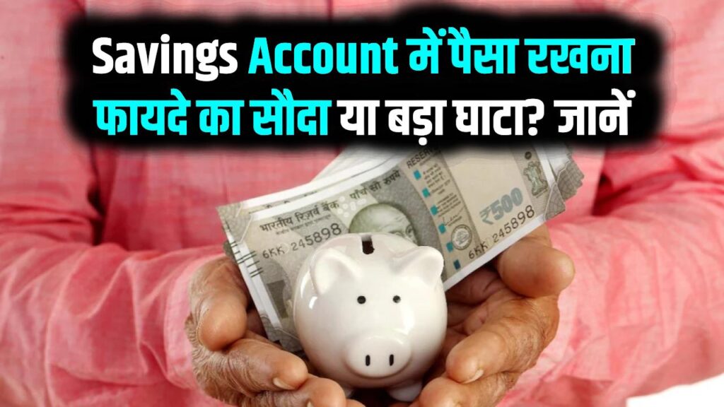 Savings Account में पैसा रखना फायदे का सौदा या बड़ा घाटा? बैंक की ये 3 गुप्त बातें जो आपको कोई नहीं बताता