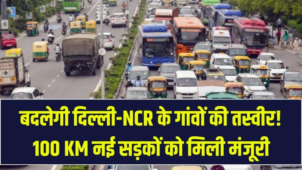 दिल्ली-NCR के गांवों की बदलेगी तकदीर! 100 KM लंबी नई सड़कों का होगा जाल; 40 हजार लोगों का सफर होगा आसान