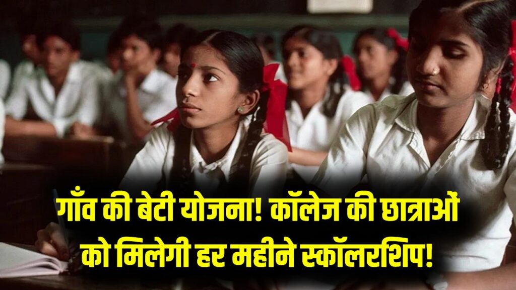 गाँव की बेटी योजना: कॉलेज की पढ़ाई के लिए हर महीने मिलेगी स्कॉलरशिप! ग्रामीण क्षेत्र की छात्राओं के लिए शानदार मौका