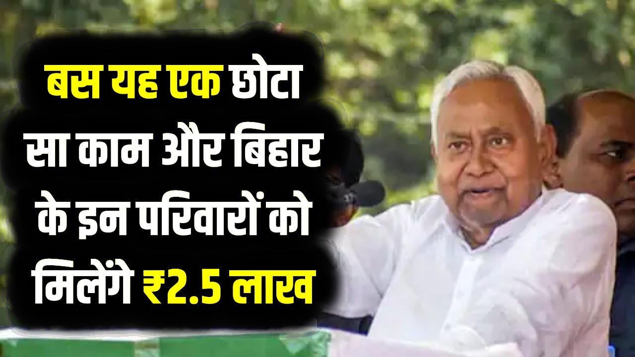 नीतीश सरकार का बड़ा ऐलान! बिहार के इन परिवारों को मिलेंगे ₹2.5 लाख, बस करना होगा यह एक छोटा सा काम; जानें पूरी योजना