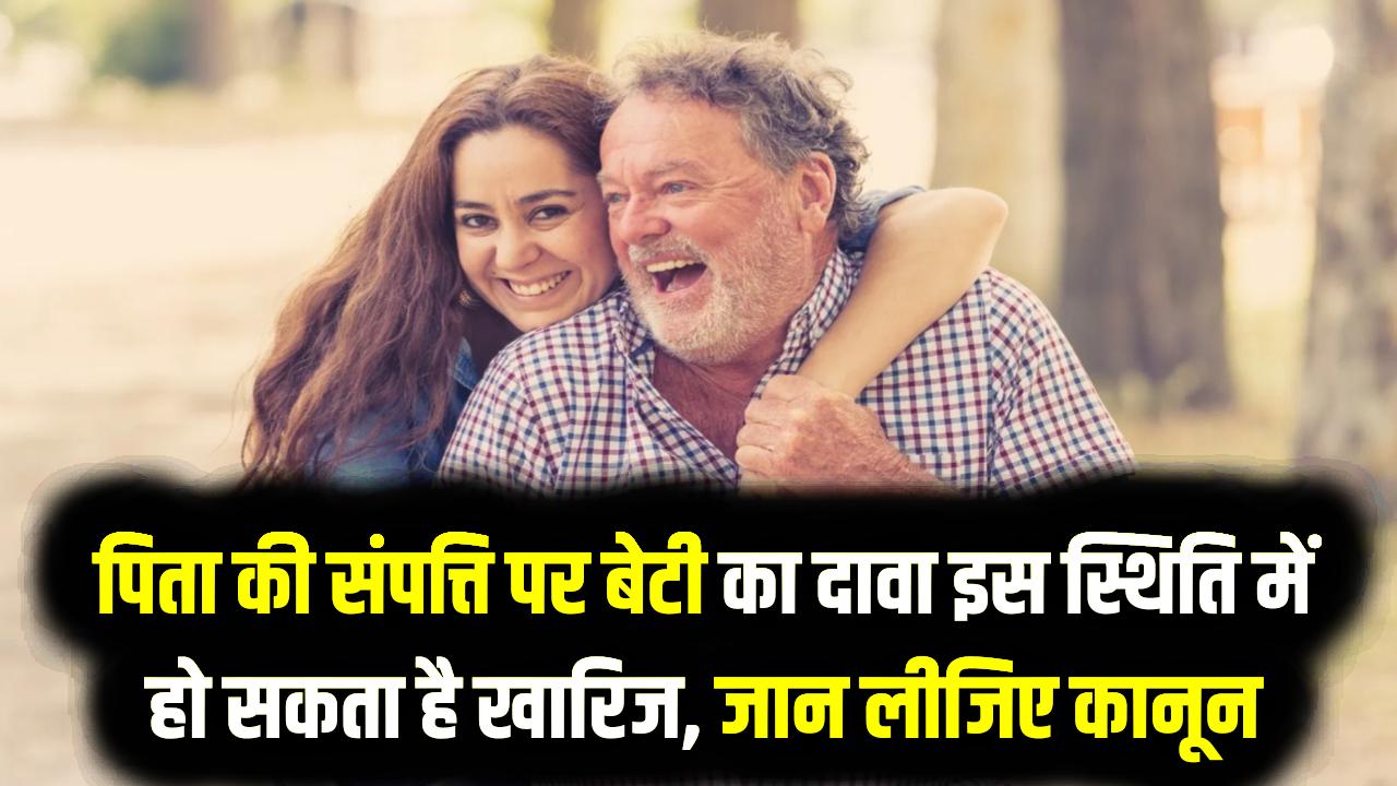सावधान! पिता की संपत्ति पर बेटी का दावा इस स्थिति में हो सकता है खारिज, जान लीजिए क्या कहता है नया कानूनी नियम