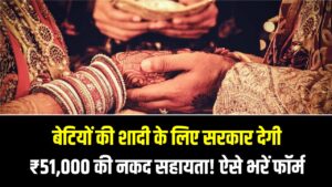 बेटियों की शादी के लिए सरकार देगी ₹51,000 की नकद सहायता! इस सरकारी योजना का लाभ लेने के लिए यहाँ से भरें फॉर्म