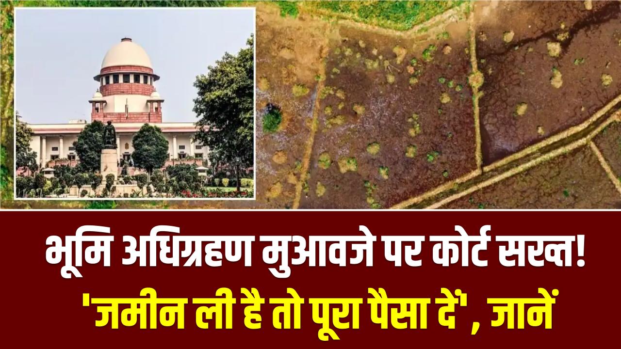 भूमि अधिग्रहण मुआवजे पर कोर्ट सख्त! 'जमीन ली है तो पूरा पैसा दें', मुआवजा न मिलने पर अब सरकार की खैर नहीं; देखें कोर्ट की टिप्पणी