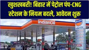 बिहार में पेट्रोल पंप और CNG स्टेशन खोलना हुआ आसान! सरकार ने बदल दिए पुराने नियम, जानें आवेदन की नई प्रक्रिया