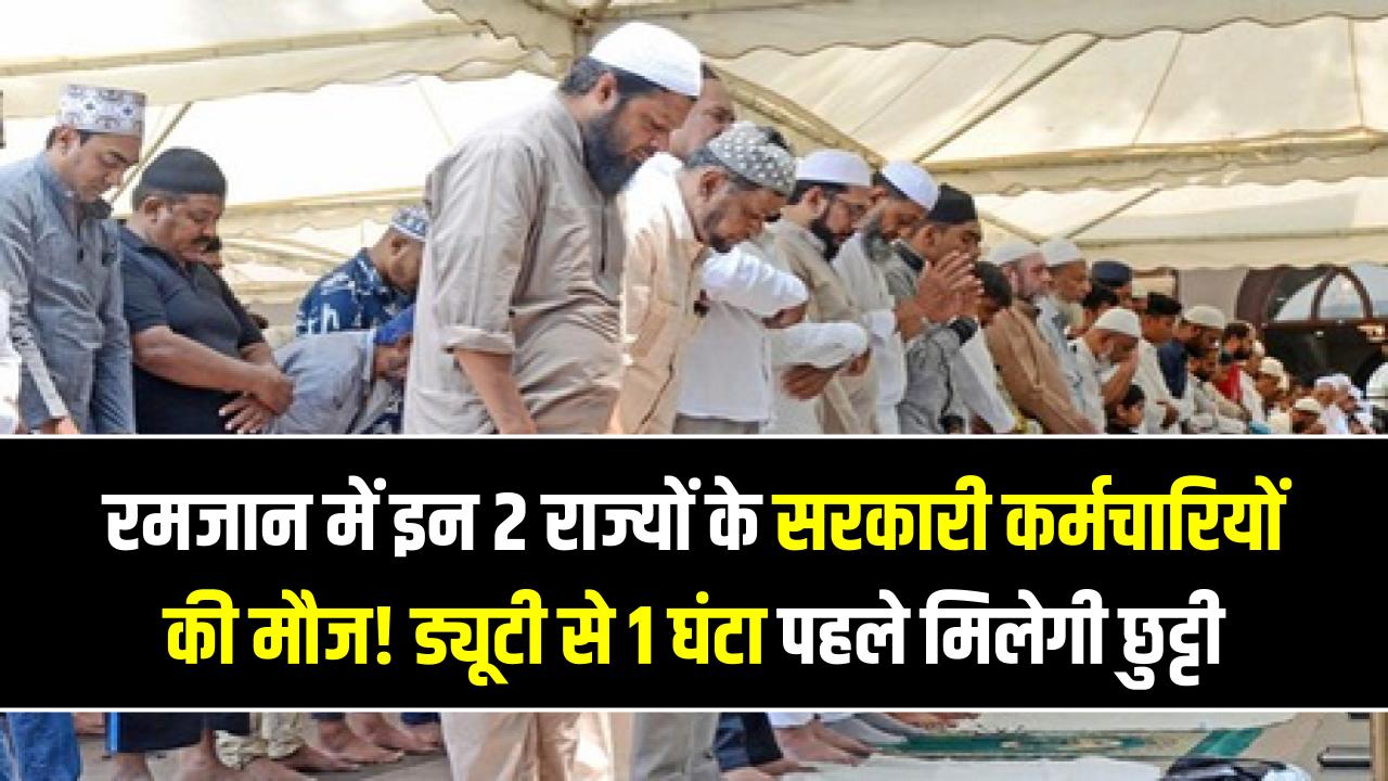 रमजान में इन 2 राज्यों के सरकारी कर्मचारियों की मौज! ड्यूटी से 1 घंटा पहले मिलेगी छुट्टी, सरकार ने जारी किया आधिकारिक आदेश