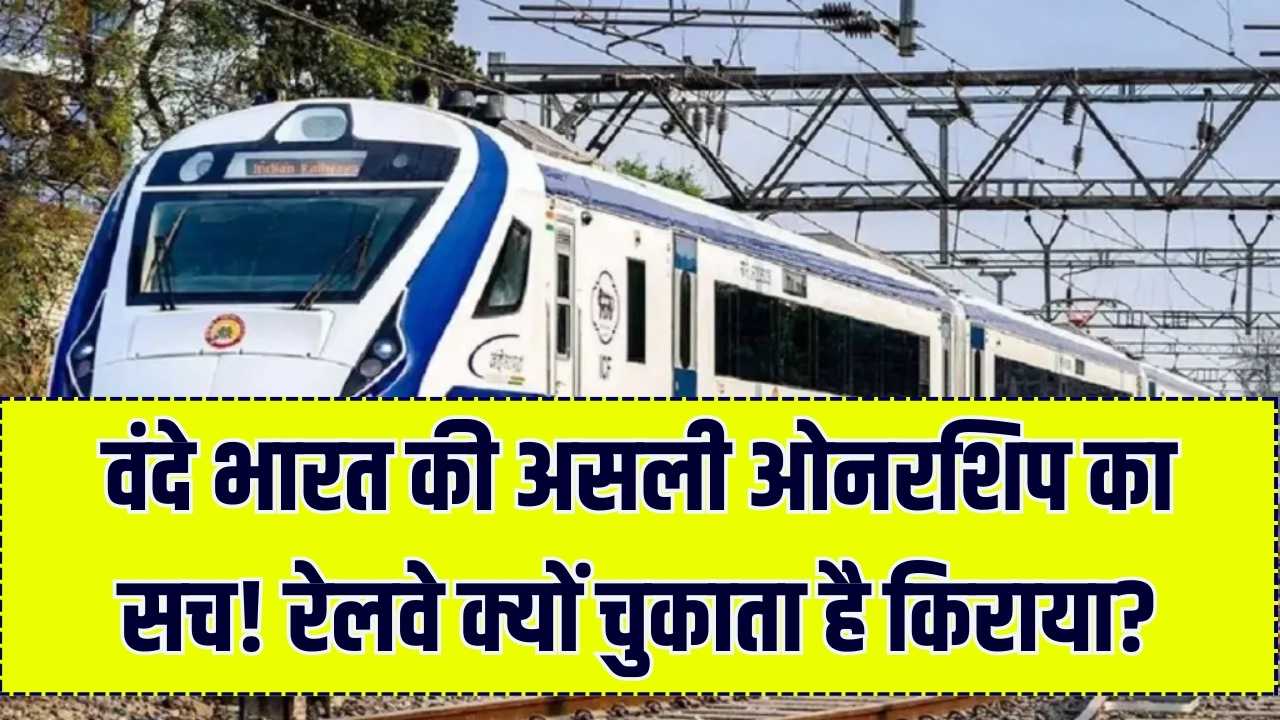 वंदे भारत ट्रेन की 'असली ओनरशिप' का सच! क्यों रेलवे चुकाता है हर साल करोड़ों का किराया? जानें इस चौंकाने वाली डील की पूरी हकीकत