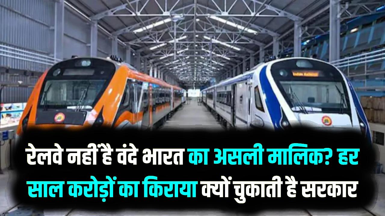 क्या रेलवे नहीं है वंदे भारत का असली मालिक? हर साल करोड़ों का किराया क्यों चुकाती है सरकार, जानें इस 'सीक्रेट' डील का सच