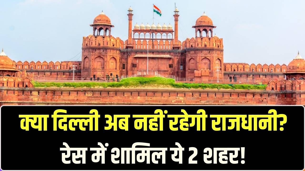 क्या दिल्ली नहीं रहेगी भारत की राजधानी? रेस में शामिल हैं ये 2 बड़े शहर, सरकार के इस संकेत से मची खलबली