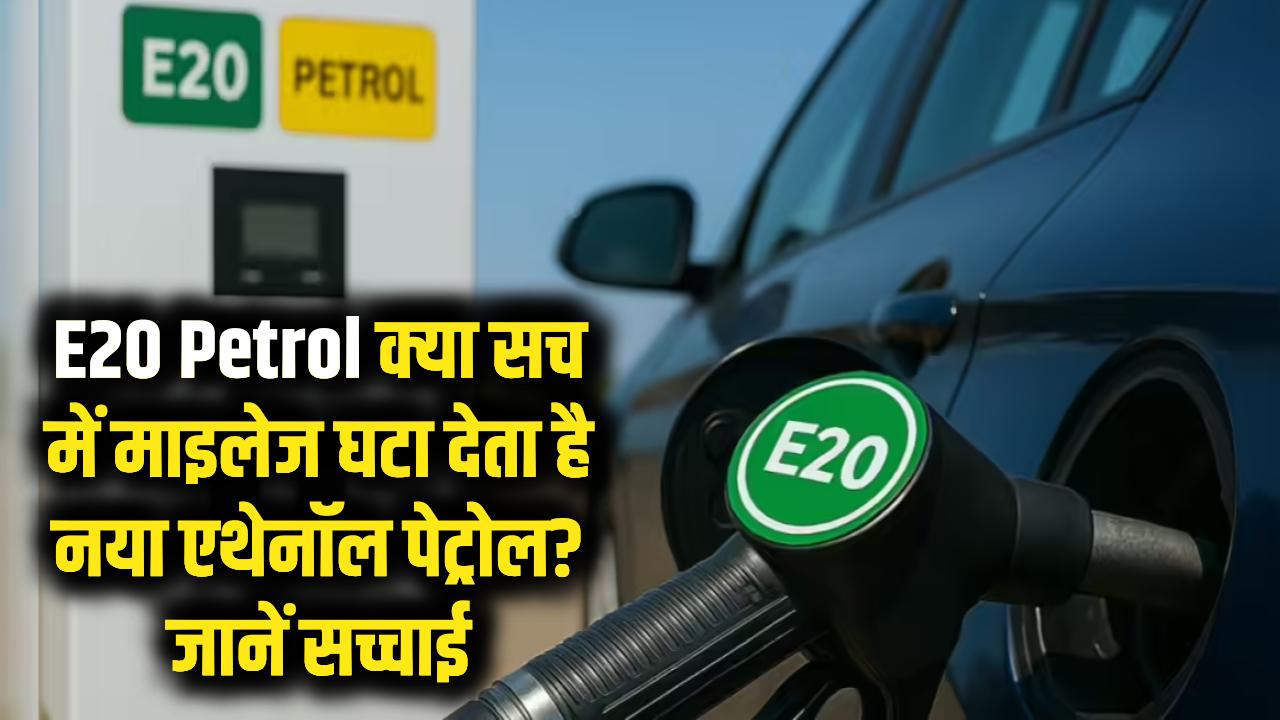 E20 Petrol: क्या सच में माइलेज घटा देता है नया एथेनॉल पेट्रोल? जानें सच्चाई