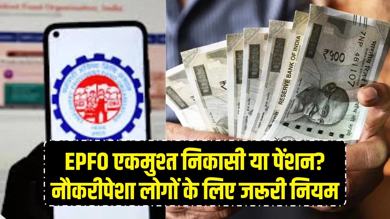 EPFO Update: एकमुश्त निकासी या पेंशन? नौकरीपेशा लोगों के लिए जरूरी नियम