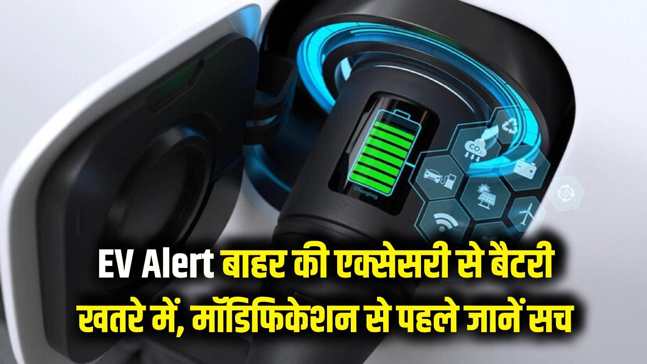 EV के साथ न करें ये खिलवाड़! बाहर से एक्सेसरी लगवाने पर जल सकती है बैटरी, मॉडिफिकेशन से पहले जान लें सच।