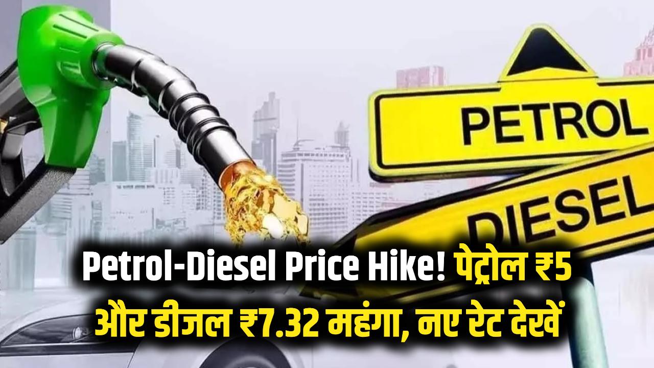Petrol-Diesel Price: आम आदमी को लगा बड़ा झटका! पेट्रोल ₹5 और डीजल ₹7.32 हुआ महंगा, देखें नए रेट।