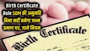 जन्म प्रमाण पत्र बनवाना हुआ मुश्किल! अब बिना SDM की परमिशन के नहीं बनेगा बर्थ सर्टिफिकेट, जान लें ये नया नियम
