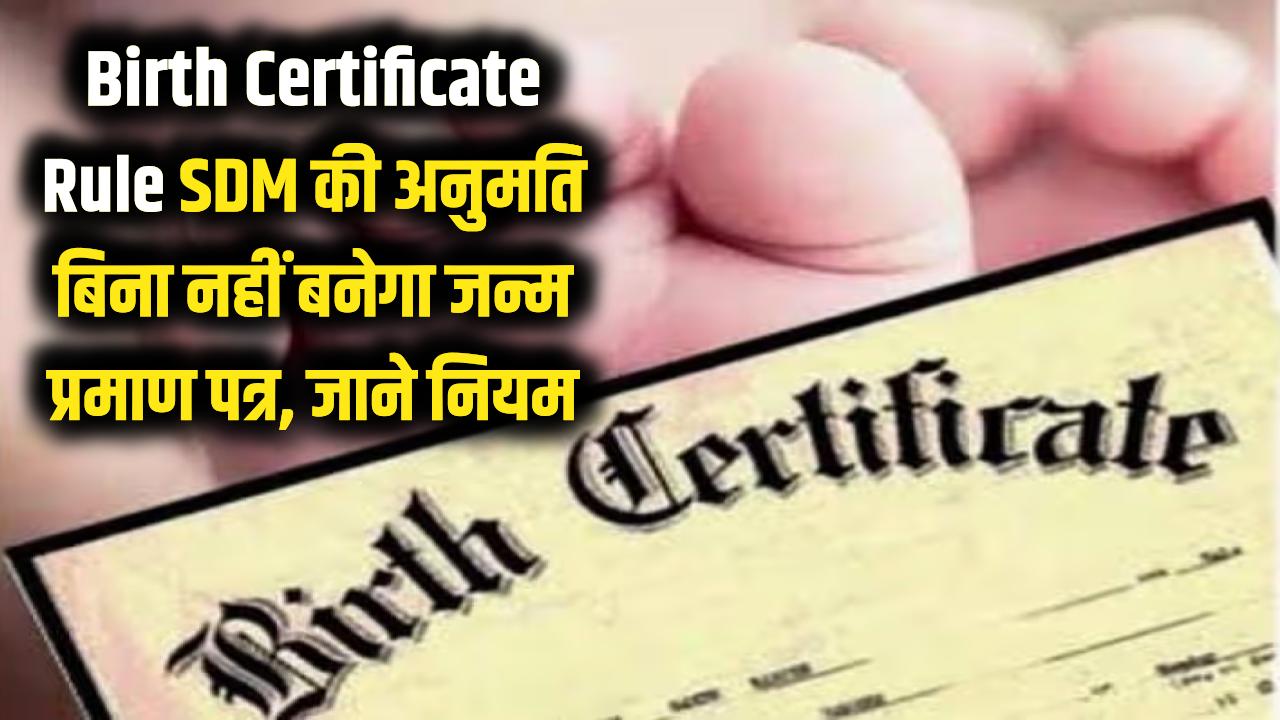 जन्म प्रमाण पत्र बनवाना हुआ मुश्किल! अब बिना SDM की परमिशन के नहीं बनेगा बर्थ सर्टिफिकेट, जान लें ये नया नियम