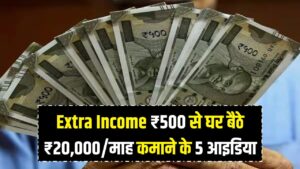 Extra Income Plan: सिर्फ ₹500 निवेश से शुरू करें कमाई, घर बैठे ₹20,000 महीना पाने के 5 आइडिया