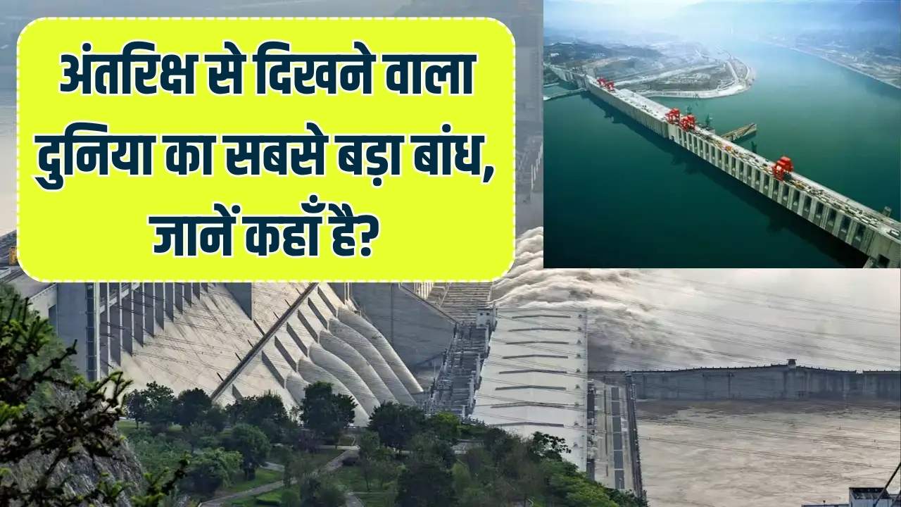 2.3 किलोमीटर लंबा और अंतरिक्ष से भी दिखता है! जानें किस नदी पर बना है दुनिया का सबसे बड़ा बांध