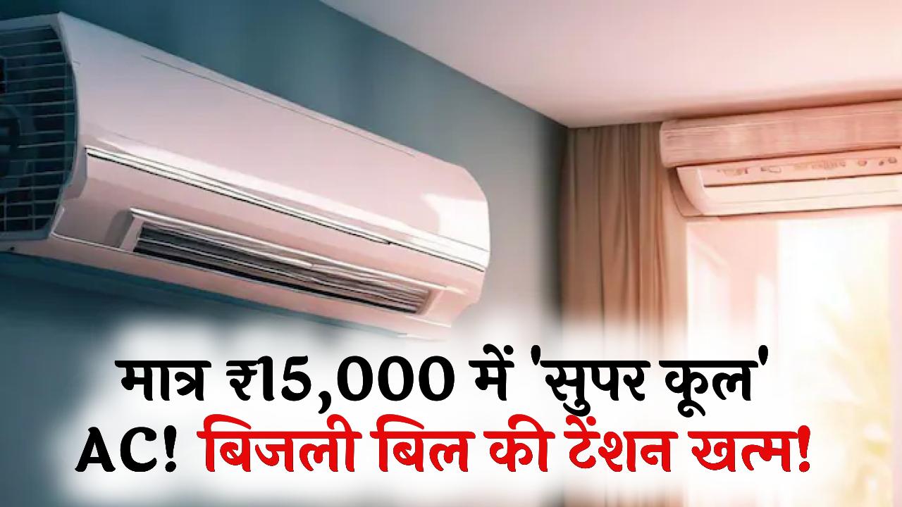 बिजली बिल की टेंशन खत्म! मात्र ₹15,000 में घर लाएं ये 'सुपर कूल' AC, चिलचिलाती गर्मी में देगा बर्फ जैसी ठंडक; देखें ऑफर