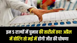 इन 5 राज्यों में चुनाव की तारीखें तय! अप्रैल में वोटिंग तो मई में होगी जीत की घोषणा, जानें पूरा शेड्यूल