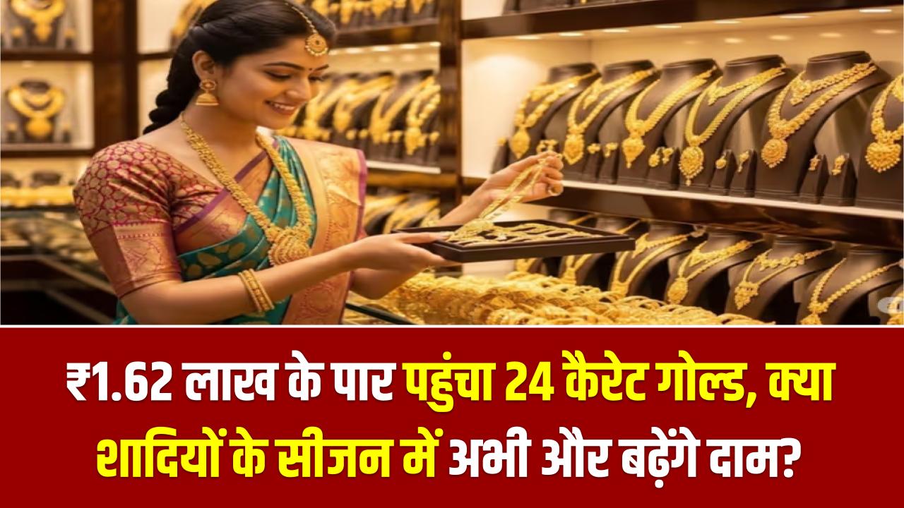 सोने की कीमतों ने मचाया हाहाकार! ₹1.62 लाख के पार पहुंचा 24 कैरेट गोल्ड; क्या शादियों के सीजन में अभी और बढ़ेंगे दाम?