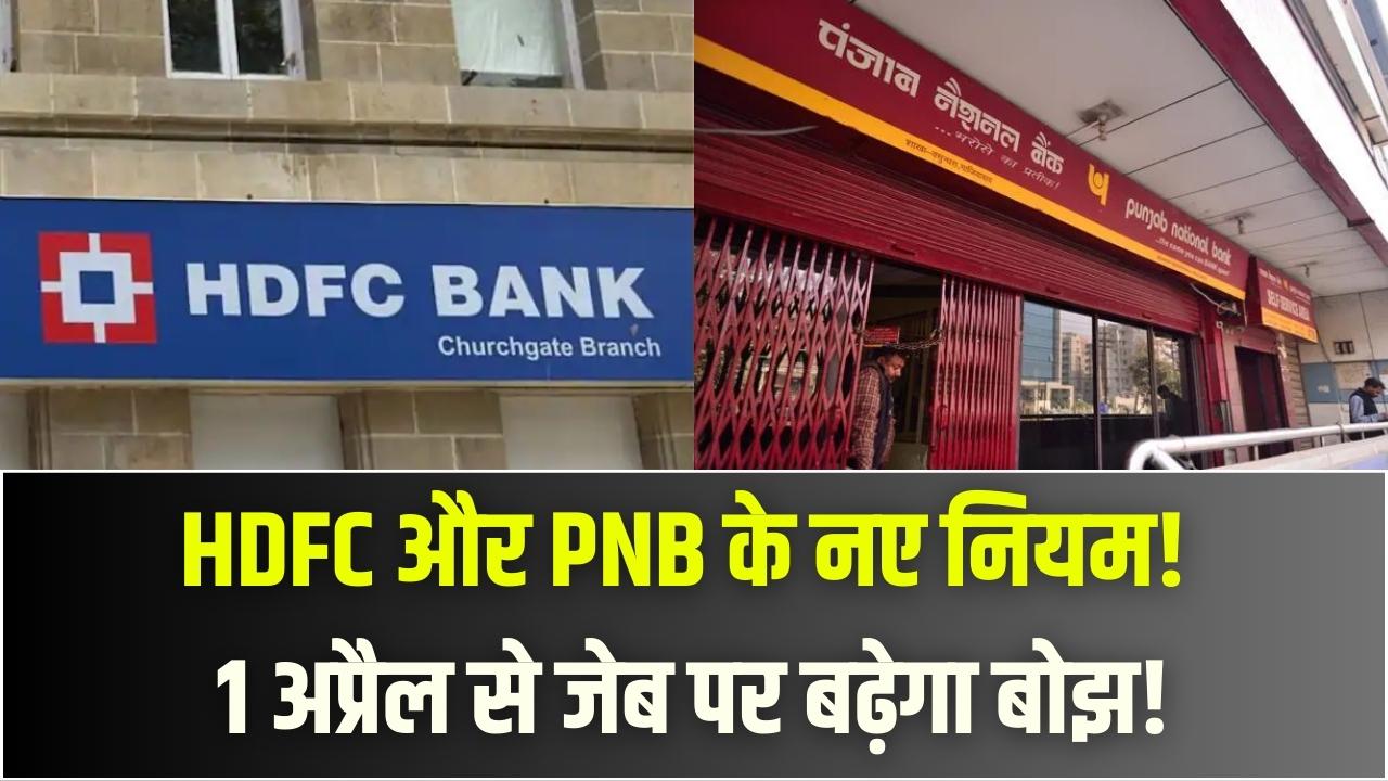 1 अप्रैल से HDFC और PNB बदल रहे हैं अपनी शर्तें; लगेगा ज्यादा चार्ज
