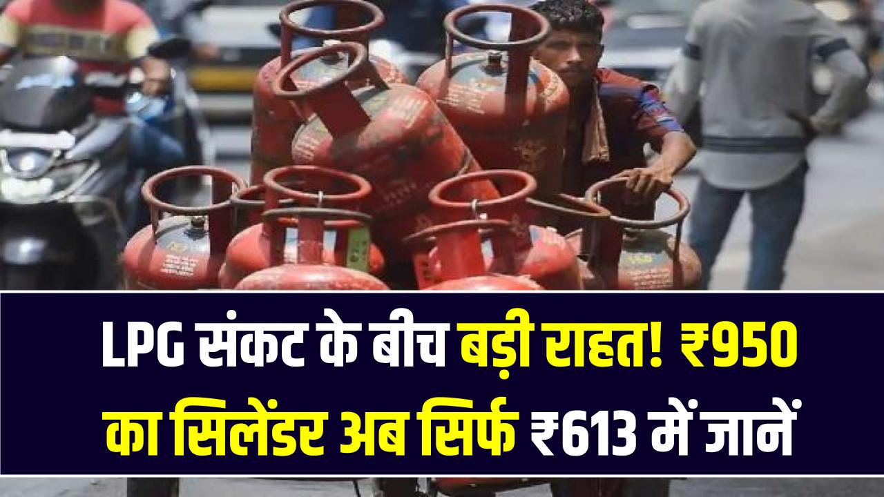 LPG संकट के बीच बड़ी राहत! ₹950 का सिलेंडर अब सिर्फ ₹613 में; सरकार के इस नए ऑफर का ऐसे उठाएं फायदा