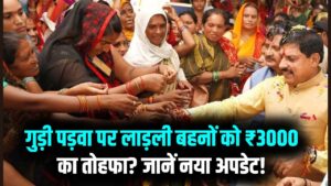 गुड़ी पड़वा पर लाड़ली बहनों को मिलेगा तोहफा! क्या इस बार खाते में आएंगे ₹3000? सरकार के इस बड़े अपडेट को अभी जानें