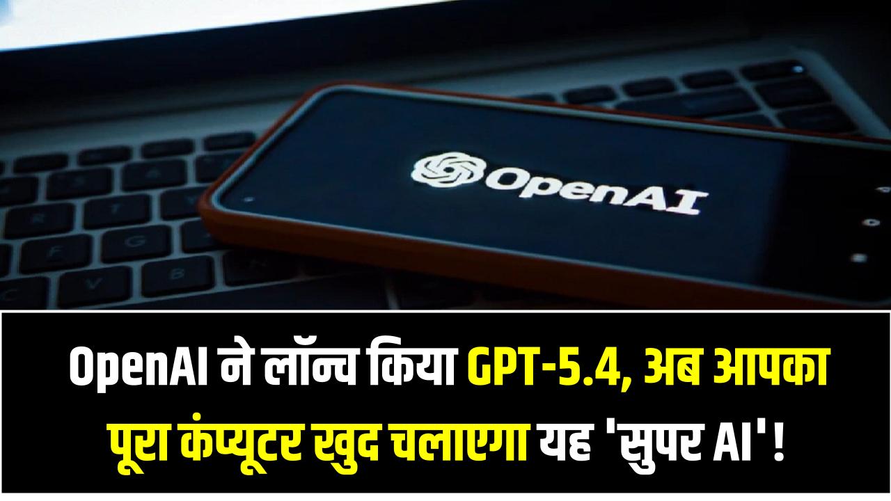 इंसानों का काम खत्म? OpenAI ने लॉन्च किया GPT-5.4, अब आपका पूरा कंप्यूटर खुद चलाएगा यह 'सुपर AI'!