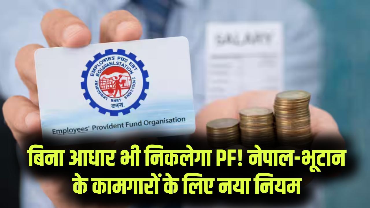 बिना आधार कार्ड के भी मिलेगा PF का पैसा! नेपाल और भूटान के कामगारों के लिए EPFO ने बदला नियम; जानें पैसे निकालने का नया ऑनलाइन तरीका
