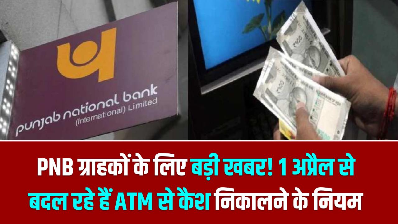 PNB ग्राहकों के लिए बड़ी खबर! 1 अप्रैल से बदल रहे हैं ATM से कैश निकालने के नियम; जानें अब एक दिन में कितना निकाल सकेंगे पैसा