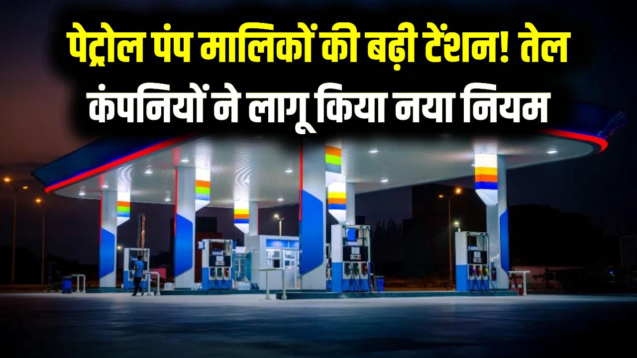 पेट्रोल पंप मालिकों की बढ़ी टेंशन! तेल कंपनियों ने लागू किया नया नियम, आप पर क्या होगा असर समझें
