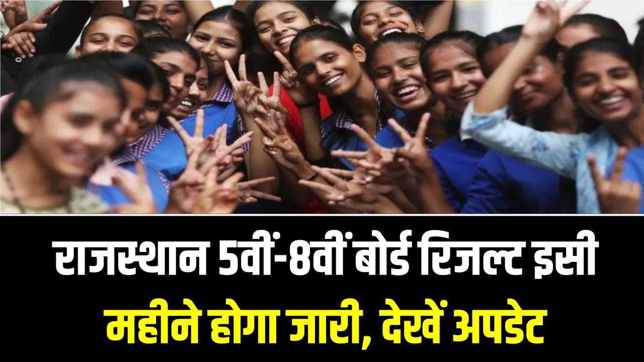 राजस्थान 5वीं-8वीं बोर्ड रिजल्ट इसी महीने होगा जारी; देखें अपडेट, इस वेबसाईट पर जारी होगा रिजल्ट