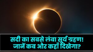 सदी का सबसे लंबा सूर्य ग्रहण! 6 मिनट तक रहेगा घुप अंधेरा, दिन बन जाएगी रात; जानें भारत में कब और कहाँ दिखेगा?