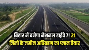 बिहार में बनेगा नेशनल हाईवे 7! 21 जिलों की बदल जाएगी किस्मत; जमीन अधिग्रहण के लिए सरकार का नया 'प्लान'