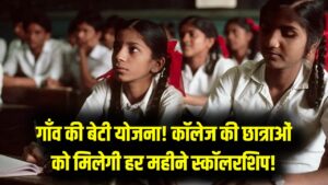 गाँव की बेटी योजना: कॉलेज की पढ़ाई के लिए हर महीने मिलेगी स्कॉलरशिप! ग्रामीण क्षेत्र की छात्राओं के लिए शानदार मौका